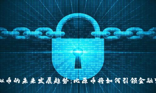 虚拟币的未来发展趋势：比原币将如何引领金融变革