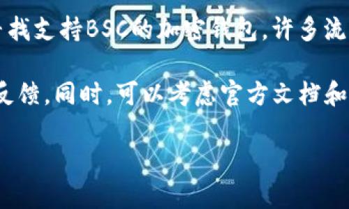 关于Tokenim钱包是否支持BSC（Binance Smart Chain），我无法提供确切的信息。但是，如果你在寻找支持BSC的加密钱包，许多流行的钱包，如MetaMask和Trust Wallet，都可以与BSC兼容，允许用户轻松存储和管理BSC上的代币。

如果你对Tokenim钱包有兴趣，建议你访问它的官方网站或相关论坛，以获取最新的支持信息和社区反馈。同时，可以考虑官方文档和社交媒体，通常会提供最准确的信息。

如有需要了解更多细节或其他相关问题，请告诉我！