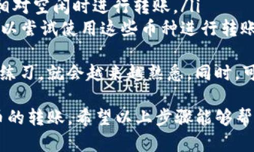 要使用Tokenim互相转币，您可以按照以下步骤进行操作。Tokenim是一个去中心化的平台，允许用户在不同的加密货币之间进行转账与兑换。以下是具体的步骤：

### 第一步：创建或登录您的Tokenim账户

1. 创建账户
如果您还没有Tokenim账户，首先需要下载Tokenim应用程序或访问其官方网站进行注册。填写必要的个人信息并进行身份验证，以确保安全性。

2. 登录账户
如果您已有账户，直接输入您的用户名和密码进行登录。确保网络连接稳定，以免在操作过程中出现问题。

### 第二步：获取您的钱包地址

1. 查找钱包地址
登录后，您需要找到您的加密货币钱包地址。通常在“钱包”或“资产”页面中，可以看到各种加密货币的余额和对应的钱包地址。

2. 复制钱包地址
要转币给其他用户，您需要复制自己的钱包地址，以便让对方进行转账。请确认这个地址是正确的，以避免资产损失。

### 第三步：准备转账

1. 输入转账信息
进入“转账”或“发送”页面，您将被要求填写一些必要的信息，如接收方的钱包地址和转账金额。请务必仔细核对接收方地址，错误的地址会导致资金无法找回。

2. 输入金额
在填写完接收方地址后，输入您希望转账的金额。确保您的账户余额足够，可以涵盖您要发送的金额和可能的转账手续费。

### 第四步：确认转账

1. 审核信息
在确认转账之前，仔细检查您输入的信息，包括接收地址和转账金额。任何错误可能导致无法挽回的损失。

2. 确认转账
一旦确认信息无误，按下“确认”或“发送”按钮。系统将执行转账操作，并通常会向您显示转账的状态。

### 第五步：查看转账状态

1. 查看转账状态
大多数情况下，转账会在几分钟内完成，但也可能根据区块链网络的状况有所延迟。您可以在“交易记录”或“历史”页面查看转账的状态，确保资金顺利到账。

2. 等待接收确认
接收方在确认收到资金后，您也可以与他们进行联系，确认交易是否成功。保持沟通可以让转账过程更加顺畅。

### 常见问题

问题一：转账失败的原因是什么？
在使用Tokenim进行转账时，您可能会遇到转账失败的情况。常见原因包括：
ul
  li网络拥堵：如果区块链网络正在高峰期，交易可能需要更长时间才能确认。/li
  li地址错误：输入错误的钱包地址会使资金无法追踪，导致转账失败。/li
  li余额不足：确保您账户中的余额足够支付您希望发送的金额，以及任何相关的交易费用。/li
/ul
我真心觉得，发生这种事情时非常沮丧，因此在转账之前，请仔细检查所有信息。

问题二：如何提高转账的速度？
如果您希望提高转账的速度，可以尝试以下方法：
ul
  li选择适合的手续费：许多加密货币交易平台允许用户设置交易手续费，较高的交易费通常可以加快确认速度。/li
  li在非高峰期进行转账：避开网络使用量大的时段，选择在网络相对空闲时进行转账。/li
  li选择合适的币种：某些币种的网络响应更快，如果可能的话，可以尝试使用这些币种进行转账。/li
/ul
我有点遗憾的是，很多人对转账的繁琐流程感到困惑，但只要多加练习，就会越来越熟悉。同时，可以充分利用Tokenim提供的资源和支持来获得帮助。

整体来说，Tokenim提供了一个安全而便捷的方式来进行加密货币的转账。希望以上步骤能够帮助您顺利完成转账，享受加密资产带来的便利与乐趣！