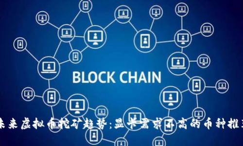 未来虚拟币挖矿趋势：显卡需求不高的币种推荐