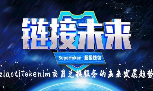ziaotiTokenim交易兑换服务的未来发展趋势