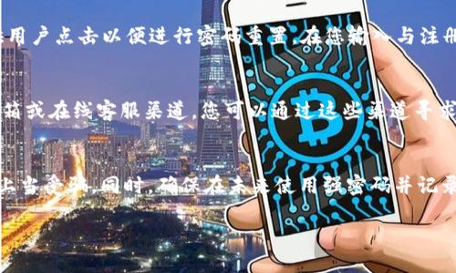 如果您忘记了Tokenim的账号，您可以按照以下步骤尝试找回：

1. 尝试找回账户信息
首先，如果您在注册Tokenim时使用了电子邮件，请检查您是否能够找到与Tokenim相关的注册确认邮件或密码重置邮件。这类邮件通常会包含您注册时使用的用户名或其他相关信息。

2. 使用密码重置功能
大多数平台都有“忘记密码”或“找回账号”的功能。在Tokenim登录页面，通常会有一个链接或按钮，供用户点击以便进行密码重置。在您输入与注册时使用的电子邮件地址后，Tokenim将会向您发送一封包含重置密码链接的电子邮件。

3. 联系Tokenim客服
如果您仍然无法找回账户，可以考虑联系Tokenim的客服支持。通常平台会在官方网站上提供客服邮箱或在线客服渠道，您可以通过这些渠道寻求帮助。说明您的情况，比如您记得的注册信息或者之前的交易记录，这会帮助客服人员验证您的身份。

4. 保持耐心并注意安全
在您处理找回账户的过程中，保持耐心。在与Tokenim客服联系时，也要确保通过官方网站联系，以防上当受骗。同时，确保在未来使用强密码并记录下来，定期更新密码，以保护您的账户安全。

如果还有其他问题或需要进一步帮助，请随时告知。