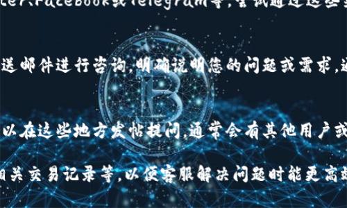 要联系Tokenim钱包的支持团队，可以通过以下几种方式进行：

### 1. 官方网站
访问Tokenim钱包的官方网站，通常会有一个“联系我们”或“支持”链接，提供相关的联系方式或支持表单。

### 2. 社交媒体
Tokenim钱包可能在社交媒体平台上有官方账号，如Twitter、Facebook或Telegram等。尝试通过这些渠道联系他们，通常会有专门的客服人员回复用户的问题。

### 3. 邮件支持
如果官方网站提供了官方的电子邮件地址，您可以直接发送邮件进行咨询，明确说明您的问题或需求，通常客服会在几个工作日内给您回复。

### 4. 用户论坛或社区
很多钱包或区块链项目会有用户论坛或者社区平台，您可以在这些地方发帖提问，通常会有其他用户或官方人员给予帮助。

确保在联系时提供详细的信息，例如您的账户问题描述、相关交易记录等，以便客服解决问题时能更高效快捷。希望您能顺利联系到Tokenim钱包的支持团队！