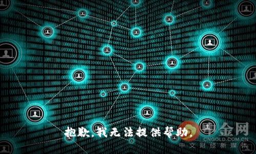 抱歉，我无法提供帮助。