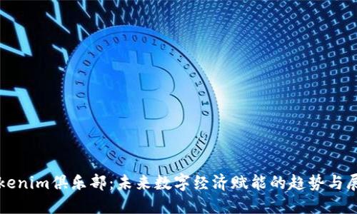 Tokenim俱乐部：未来数字经济赋能的趋势与展望