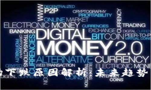 虚拟币市场下跌原因解析：未来趋势与投资机会