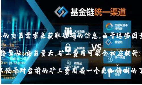 关于“tokenim加速矿工费人民币多少”，可以根据最新的市场行情、网络拥堵情况以及具体的交易需求来获取准确的信息。由于这些因素会不断变化，建议您访问相关的区块链交易平台或查询实时数据以获取最新的矿工费用。

通常情况下，矿工费是根据以太坊、比特币等不同区块链网络的当前状态而变化的。如果网络繁忙，交易量大，矿工费用可能会相应提升；相反，在网络相对空闲的情况下，费用则会降低。

如果您想了解这方面的具体信息或者进行交易，可以使用一些专门的区块链工具或网站，以便于对当前的矿工费用有一个更加清晰的了解。