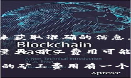 关于“tokenim加速矿工费人民币多少”，可以根据最新的市场行情、网络拥堵情况以及具体的交易需求来获取准确的信息。由于这些因素会不断变化，建议您访问相关的区块链交易平台或查询实时数据以获取最新的矿工费用。

通常情况下，矿工费是根据以太坊、比特币等不同区块链网络的当前状态而变化的。如果网络繁忙，交易量大，矿工费用可能会相应提升；相反，在网络相对空闲的情况下，费用则会降低。

如果您想了解这方面的具体信息或者进行交易，可以使用一些专门的区块链工具或网站，以便于对当前的矿工费用有一个更加清晰的了解。