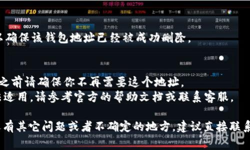 要删除Tokenim钱包地址，通常需要遵循一定的步骤，具体可能会因平台或应用程序的不同而有所变化。以下是一般情况下可能会用到的步骤和注意事项：

步骤一：打开Tokenim应用
首先，你需要打开你的Tokenim钱包应用程序。在应用程序中登陆你的账户，如果还没有登录，请先输入你的账号和密码。

步骤二：进入钱包设置
在Tokenim应用的主界面，通常会有一个“设置”或“账户”选项。点击进入设置界面，你可能会看到与钱包管理相关的选项。

步骤三：找到需要删除的钱包地址
在钱包管理部分，你应该能够看到所有都添加的钱包地址。浏览一下，并找到你想要删除的钱包地址。

步骤四：删除钱包地址
找到需要删除的钱包地址后，通常在该地址旁边会有一个“删除”或者“移除”按钮。点击该按钮，系统可能会要求你确认是否真的要删除该地址。在确认后，该钱包地址将被移除。

步骤五：确认删除
在完成删除操作后，建议你刷新页面或重新进入钱包管理部分，以确保该钱包地址已经被成功删除。

注意事项
1. 删除钱包地址后，相关的交易和记录将无法恢复，因此在删除之前请确保你不再需要这个地址。
2. 各个版本的Tokenim应用可能会有所区别，如果以上步骤无法适用，请参考官方的帮助文档或联系客服。

通过以上步骤，你应该能够顺利地删除Tokenim钱包地址。如果还有其它问题或者不确定的地方，建议直接联系Tokenim的客服支持。