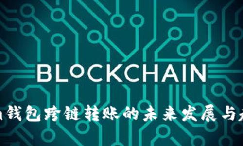 Tokenim钱包跨链转账的未来发展与趋势解析