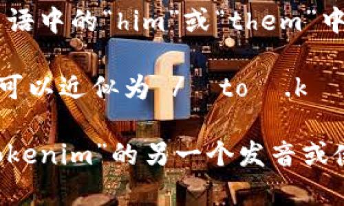 “tokenim”这个词的读法可以拆分为几个部分来理解，其发音方式可以近似为：

- “token” 发音为 /ˈtoʊ.kən/，可以理解为“托肯”。
- “im” 发音为 /ɪm/，与英语中的“him”或“them”中的“im”相似。

因此，“tokenim”整体的读音可以近似为 /ˈtoʊ.kən.ɪm/。

如果您有特定的上下文对“tokenim”的另一个发音或使用场景希望了解，请告诉我！