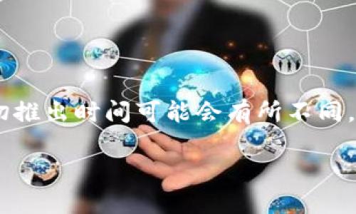 Tokenim 钱包是一个相对较新的加密货币钱包，专注于提供安全、便捷的数字资产存储和管理解决方案。根据我现有的信息，Tokenim 钱包的确切推出时间可能会有所不同。虽然我无法给出确切的日期，但一般来说，加密货币钱包的推出主要集中在近年来，随着区块链技术的发展和用户需求的增加，这类钱包层出不穷。

如果你想了解更详细的信息，建议访问 Tokenim 钱包的官方网站或查阅相关的加密货币新闻渠道，以获取最新的推出日期和功能信息。