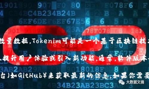 截至目前，Tokenim（通常指的是Tokenim平台或相关工具）并没有公开的、确切的版本数量数据。Tokenim可能是一个基于区块链技术的平台，其版本更新通常会随着技术的进步、市场需求的变化和用户反馈而不断演进。

如果Tokenim是一个具体的软件或工具，那么它的版本可能会被定期更新，以修复漏洞、提升用户体验或引入新功能。通常，软件版本会有主版本号和次版本号的划分，例如1.0、1.1、1.2等。

总的来说，具体的版本数量可以通过访问Tokenim的官方网站、官方社区或代码托管平台（如GitHub）来获取最新的信息。如果你需要更详细的信息，建议查看他们的版本发布记录或官方公告。