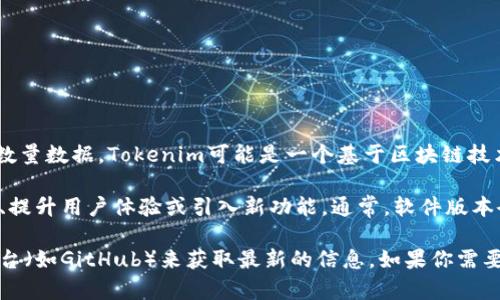 截至目前，Tokenim（通常指的是Tokenim平台或相关工具）并没有公开的、确切的版本数量数据。Tokenim可能是一个基于区块链技术的平台，其版本更新通常会随着技术的进步、市场需求的变化和用户反馈而不断演进。

如果Tokenim是一个具体的软件或工具，那么它的版本可能会被定期更新，以修复漏洞、提升用户体验或引入新功能。通常，软件版本会有主版本号和次版本号的划分，例如1.0、1.1、1.2等。

总的来说，具体的版本数量可以通过访问Tokenim的官方网站、官方社区或代码托管平台（如GitHub）来获取最新的信息。如果你需要更详细的信息，建议查看他们的版本发布记录或官方公告。