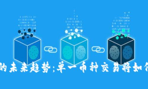 虚拟货币交易的未来趋势：单一币种交易将如何改变市场格局