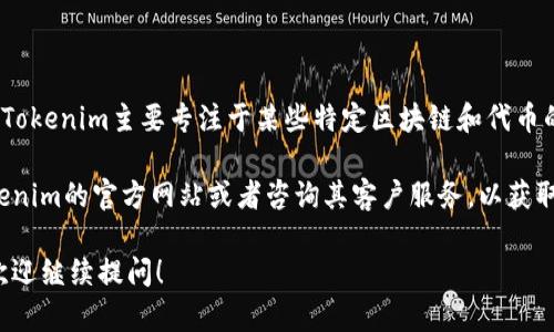 目前的Tokenim平台并不支持BTM的映射。这是因为Tokenim主要专注于某些特定区块链和代币的兼容性，而BTM（比原链）可能不在其支持的范围内。

如果你有相关的投资或技术需求，建议直接查看Tokenim的官方网站或者咨询其客户服务，以获取最新的信息与支持。

如果你还有其他相关问题或者需要进一步的解答，欢迎继续提问！