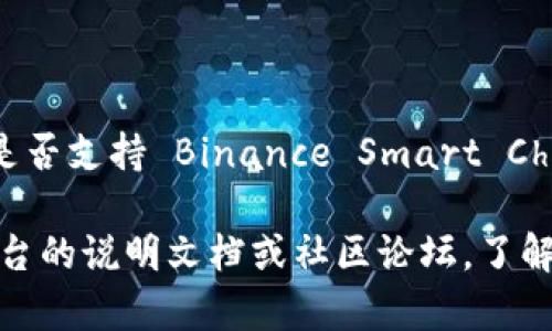 Tokenim 是一个去中心化的金融平台，允许用户进行各种加密货币交易和资产管理。至于是否支持 Binance Smart Chain (BSC)，您需要查看 Tokenim 的官方网站或官方公告，以获得最新的信息和支持状态。

如果您对 Tokenim 的功能、优势以及在 BSC 上的使用方式感兴趣，可以进一步探索其平台的说明文档或社区论坛，了解您具体关注的内容和最新动态。