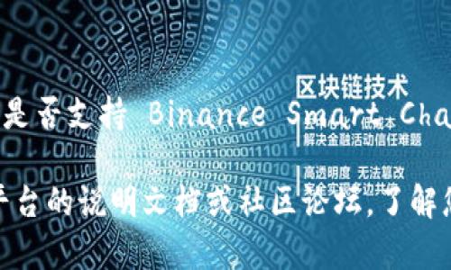 Tokenim 是一个去中心化的金融平台，允许用户进行各种加密货币交易和资产管理。至于是否支持 Binance Smart Chain (BSC)，您需要查看 Tokenim 的官方网站或官方公告，以获得最新的信息和支持状态。

如果您对 Tokenim 的功能、优势以及在 BSC 上的使用方式感兴趣，可以进一步探索其平台的说明文档或社区论坛，了解您具体关注的内容和最新动态。