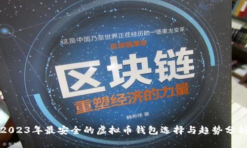 2023年最安全的虚拟币钱包选择与趋势分析