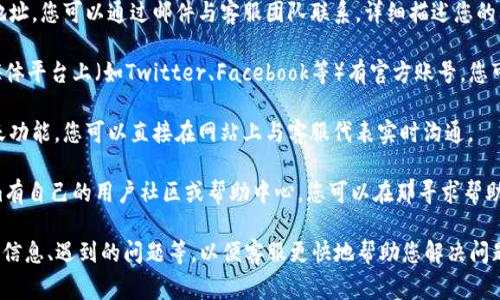 要联系Tokenim客服，有几种常用的方式。以下是一些建议的方法：

1. **官方网站**：访问Tokenim的官方网站，通常网站上会有“联系我们”或“客服支持”页面，您可以在那找到联系方式。

2. **客服邮箱**：许多平台会提供客服邮箱地址，您可以通过邮件与客服团队联系，详细描述您的问题。

3. **社交媒体**：检查Tokenim是否在社交媒体平台上（如Twitter、Facebook等）有官方账号，您可以通过私信或评论的方式联系他们。

4. **在线聊天**：有些平台提供在线客服聊天功能，您可以直接在网站上与客服代表实时沟通。

5. **社区论坛或帮助中心**：有可能Tokenim有自己的用户社区或帮助中心，您可以在那寻求帮助，或者提出问题，其他用户或客服可能会解答。

建议在联系时提供必要的信息，比如您的账户信息、遇到的问题等，以便客服更快地帮助您解决问题。