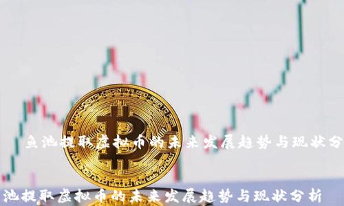 
    鱼池提取虚拟币的未来发展趋势与现状分析


鱼池提取虚拟币的未来发展趋势与现状分析