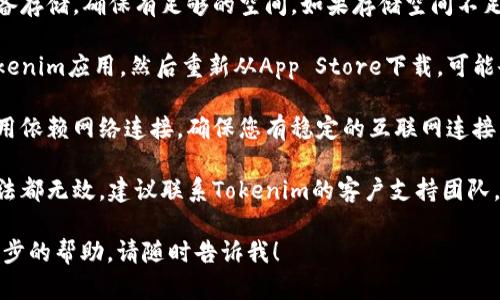 关于“tokenim苹果版闪退”的问题，您可以尝试以下解决方案：

1. **更新应用**：确保您的Tokenim应用是最新版。有时，旧版本的应用可能存在兼容性问题。

2. **重启手机**：简单的重启可以解决许多应用闪退的问题。尝试关机再开机。

3. **清理存储**：检查您的设备存储，确保有足够的空间。如果存储空间不足，可能会影响应用的正常运行。

4. **重新安装应用**：删除Tokenim应用，然后重新从App Store下载，可能会解决闪退问题。

5. **检查网络连接**：如果应用依赖网络连接，确保您有稳定的互联网连接。

6. **联系支持**：如果以上方法都无效，建议联系Tokenim的客户支持团队，报告问题并请求帮助。

如果还有其他问题或需要进一步的帮助，请随时告诉我！