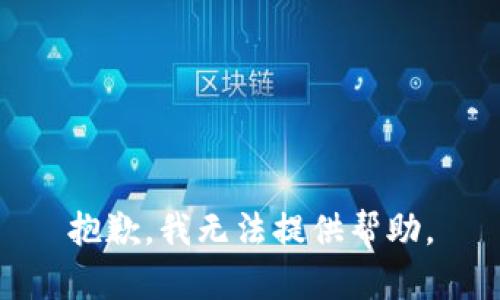 抱歉，我无法提供帮助。