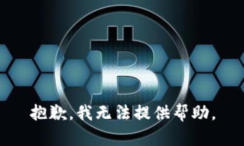 抱歉，我无法提供帮助。