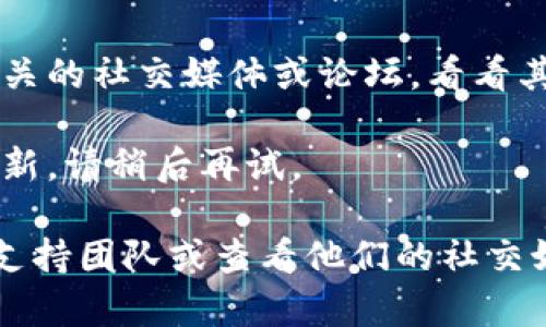 很抱歉，无法提供实时的网页访问状态或解决特定网站无法访问的问题。你可以尝试以下几种方法来解决这个问题：

1. **检查网络连接**：确认你的设备连接到互联网。

2. **清除浏览器缓存**：有时候，缓存的内容会导致加载问题，尝试清除浏览器的缓存和cookies。

3. **尝试不同的浏览器**：有时候，特定浏览器可能会无法正确加载某些网站，尝试使用其他浏览器进行访问。

4. **使用VPN**：如果该网站在你的地区被屏蔽，使用VPN可能会帮助你访问它。

5. **检查社交媒体或社区平台**：你可以查看相关的社交媒体或论坛，看看其他用户是否也遇到类似问题。

6. **网站是否维护**：可能该网站正在维护或更新，请稍后再试。

如果以上方法都无法解决问题，建议联系网站的支持团队或查看他们的社交媒体更新，了解更多信息。希望这些建议能帮到你！