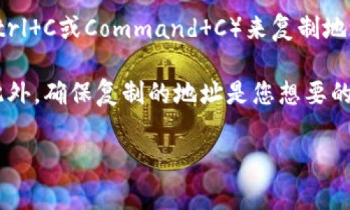 如果您想要复制一个Tokenim（或类似代币）的地址，通常可以通过以下步骤完成：

1. **访问官方来源**：确保您访问的是Tokenim的官方网站或其在主要区块链上的官方合约地址。如果您通过外部网站或论坛获得地址，务必验证其准确性，以防受骗。

2. **查找合约地址**：在Tokenim的官方网站或者其白皮书中，通常会有相关的合约地址信息。如果您在以太坊或币安智能链等区块链上寻找代币，您还可以使用区块链浏览器（如Etherscan或BscScan）来查找其合约地址。

3. **复制地址**：找到合约地址后，使用鼠标右键单击地址并选择“复制”，或者键盘快捷键（如Ctrl C或Command C）来复制地址。

4. **注意事项**：在复制地址时，请小心不要复制多余的空格或字符，这可能会导致转账失败。此外，确保复制的地址是您想要的代币合约地址。

如果您有具体的Tokenim项目或平台，欢迎提供更多信息，以便我能提供更精确的帮助。