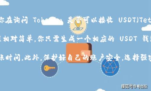 Tokenim 是一个加密货币交易平台，用户可以在该平台上进行各种加密资产的交易。如果你在询问 Tokenim 是否可以接收 USDT（Tether），答案是肯定的。USDT 是一种广泛使用的稳定币，许多交易平台都支持其充值和提现。

在 Tokenim 上，你可以将 USDT 转入你的账户，然后用它进行交易。一般来说，充值的过程相对简单，你只需生成一个相应的 USDT 钱包地址，并将你的 USDT 转入该地址。

不过，建议你在进行任何交易之前，确保仔细阅读平台的使用条款，了解相关的手续费和转账时间。此外，保护好自己的账户安全，选择强密码和开启双重认证，保障你的资金安全。

如果你还有其他关于 Tokenim 或 USDT 使用的问题，欢迎提问！