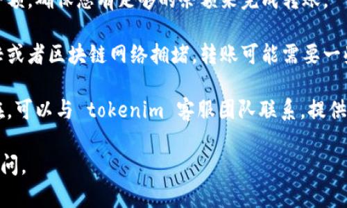 很抱歉，您遇到了 tokenim 转账失败的问题。为了更好地帮助您，您可以尝试以下步骤：

1. **检查网络连接**：确认您设备的网络连接正常，因为不稳定的连接可能导致转账失败。
  
2. **核对账户信息**：确保您输入的转账账户信息（如地址、金额等）是正确的，任何的小错误都会导致转账失败。

3. **确认余额**：检查您账户中的余额，确保您有足够的余额来完成转账。

4. **等待一段时间**：如果系统繁忙或者区块链网络拥堵，转账可能需要一些时间来处理。

5. **联系客服**：如果问题依然存在，可以与 tokenim 客服团队联系，提供相关信息以获取帮助。

如果有其他具体问题，欢迎进一步询问。