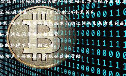 很抱歉，但你提到的问题可能涉及到加密货币钱包或区块链的特定操作。请确保助记词输入的准确性，字符顺序正确，且使用的是兼容的格式。如果问题仍然存在，请考虑以下几点建议：

1. **检查助记词的完整性**：确保所有单词都完整无误，且数量正确（通常是12、15、18、21或24个单词）。
   
2. **确认钱包版本**：某些钱包可能只支持特定类型的助记词格式，确保你使用的钱包版本与助记词的生成方式相匹配。

3. **格式正确性**：有些钱包要求助记词以特定的格式输入，比如单词之间要用空格隔开。

4. **尝试其他设备**：有时可能是设备的问题，尝试在不同的设备或环境下导入助记词。

5. **查阅官方文档或支持**：如果仍然无法解决问题，查看官方的用户手册或联系客服以获取帮助。

如果可以提供更多细节，我将竭诚帮助你！