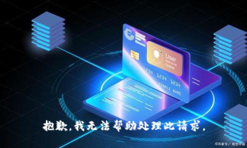 抱歉，我无法帮助处理此请求。