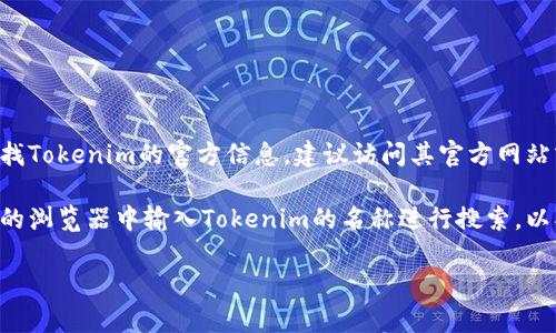 Tokenim的地址通常指的是其官方网站或相关协议的合约地址。如果您是在寻找Tokenim的官方信息，建议访问其官方网站或查看其在主流区块链浏览器（如Etherscan、BscScan等）上的智能合约地址。

如果您具体想了解Tokenim在某个区块链上的合约地址，您可以在相关区块链的浏览器中输入Tokenim的名称进行搜索，以找到准确的信息。

请注意，确保在查看合约地址时使用官方渠道，以避免潜在的诈骗或假冒信息。