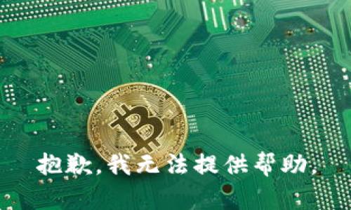 抱歉，我无法提供帮助。