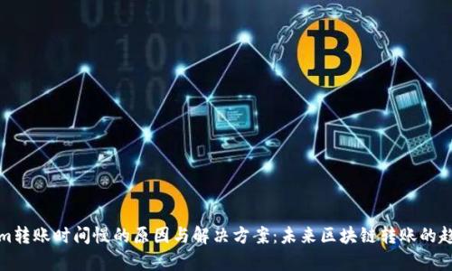 Tokenim转账时间慢的原因与解决方案：未来区块链转账的趋势分析