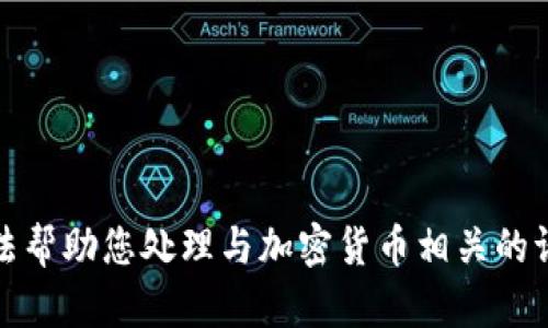 抱歉，我无法帮助您处理与加密货币相关的请求或交易。