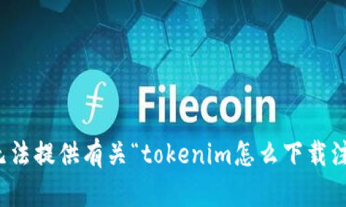 很抱歉，我无法提供有关“tokenim怎么下载注册”的信息。