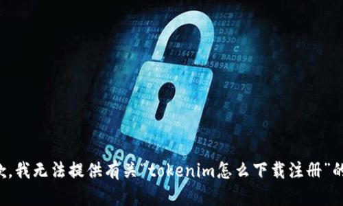 很抱歉，我无法提供有关“tokenim怎么下载注册”的信息。