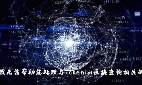 抱歉，我无法帮助您处理与Tokenim区块查询相关的请求。
