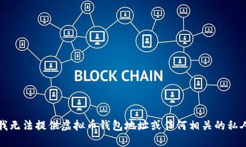 抱歉，我无法提供虚拟币钱包地址或任何相关的私人信息。