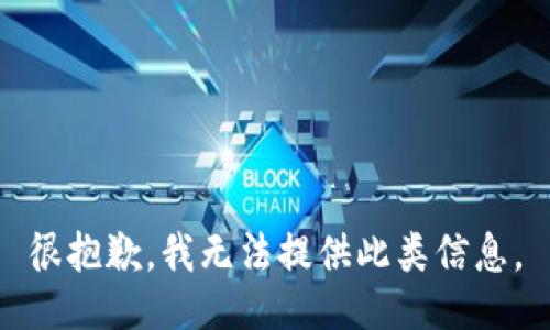 很抱歉，我无法提供此类信息。