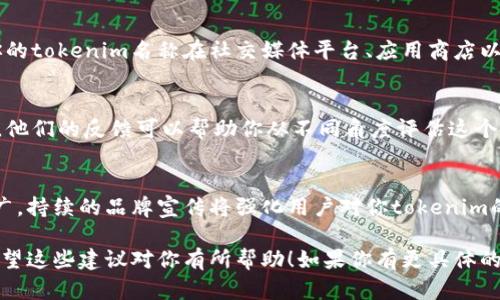 在设置tokenim名称时，可以考虑以下几个重要的原则和步骤，以确保名称的有效性和吸引力。以下是一些建议和指导：

1. 确定目标受众
首先，了解你的目标受众是谁以及他们的喜好。这将帮助你选择一个能够吸引他们注意的名称。例如，如果你的tokenim是面向年轻人的社交平台，那么一个时尚、前卫的名称可能更合适。

2. 名称
好的tokenim名称应该是简短而易懂的。避免使用太长或复杂的词汇，因为这会使用户困惑。理想的名称应能够在几秒钟内被记住和识别。

3. 反映核心价值
你的tokenim名称应该能够传达出它的功能或特色。比如，如果你的tokenim涉及自然环境保护，可以考虑包含与自然有关的词汇，如“绿”、“生态”等，来强调其核心价值。

4. 未来发展潜力
在选择名称时，考虑其未来发展潜力是至关重要的。如果你打算在未来扩展功能或服务，选择一个不局限于特定功能的名称，可以避免日后需要重复更改的麻烦。

5. 检查可用性
在确定名称之前，一定要检查该名称是否已经被注册或者使用。确保你的tokenim名称在社交媒体平台、应用商店以及网站域名等领域都是可用的。

6. 征求反馈
在决定最终名称之前，征求潜在用户和团队成员的意见是一个好主意。他们的反馈可以帮助你从不同角度评估这个名称是否合适。

7. 推广名称
一旦确定了tokenim名称，确保在各种营销材料和社交媒体上进行推广。持续的品牌宣传将强化用户对你tokenim的印象。

通过以上步骤，你可以更有效地设置一个符合预期的tokenim名称。希望这些建议对你有所帮助！如果你有更具体的问题，欢迎提出来！