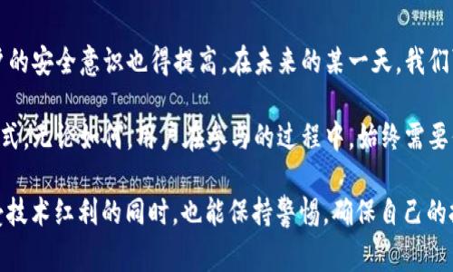 关于“每天签到送虚拟币”这一话题，确实吸引了很多用户的关注和讨论。在这个数字经济迅猛发展的时代，虚拟币逐渐成为一种新兴的投资和消费方式。然而，面对琳琅满目的活动，很多人开始质疑这些签到送虚拟币的活动究竟有多真实，是否值得参与。这让我真心觉得，这是一个值得深入探讨的话题。

1. 签到送虚拟币活动的背景
近年来，虚拟币的火爆让很多互联网企业开始纷纷布局，推出自己的虚拟货币或积分体系，作为吸引用户的一种手段。不少平台已经开始采取签到送虚拟币的方式，通过这种简单直观的手段来吸引用户每日访问和参与。这不仅可以增加活跃度，还可以提升用户留存率。

比如，一些区块链项目、游戏平台、甚至社交应用都会推出相关活动，声称用户只需每天签到即可获得一定数量的虚拟货币。这种活动一方面可以促使用户每天登录，也能够逐渐培养用户的习惯。

2. 项目的真实性和可信度
说到这里，有一点需要提醒用户的是，虽然市场上确实存在很多项目通过签到送虚拟币的方式来吸引用户，但并不是所有的项目都是值得信赖的。部分项目可能为了获取用户的个人信息、网络流量，甚至是为了后期的资金洗白而设置这些活动。因此，在参与之前，必须要对项目的可信度做一些考量。

可以采取的方法包括：查看项目的官方网站与白皮书、寻找用户评价、分析社区的活跃度等。如果项目已经存在较长时间并且用户的反馈积极，那么它的可信度相对较高；反之，如果一个项目刚上线不久，并且没有任何正面的评价，参与时就要格外谨慎。

3. 参与这些活动的合理收益预期
很多用户在参与签到送虚拟币活动时，往往对其收益抱有过高的期待。实际上，这种活动虽然能够送出一定的虚拟币，但通常这些虚拟币的价值并不高，且可能在后期的交易过程中会产生价值波动。

例如，当一个用户每天签到获得10个虚拟币，而这10个虚拟币在市场中价值可能仅为几角钱，在参与时用户可能会觉得自己获得了不少收益，但实际上这些虚拟币的实际价值可能微乎其微。因此，在参与类似活动时，用户应该对虚拟币的价值有清晰的认知，同时设定合理的收益预期。

4. 签到送虚拟币的利与弊
除了真实与否，用户还需要权衡参与这些活动的利与弊。参与签到送虚拟币活动的好处显而易见，至少能够获得一些额外的收益，同时还能享受到特定项目所提供的服务。

然而，弊端同样存在。首先，一些不良项目可能会诱导用户投入资金，以“投资”的名义吸引更多的人参与，而实际上其背后可能是一个庞氏骗局。此外，参与签到的过程也会占用用户的时间精力，用户需要考虑这是否值得。而且，若项目最终关闭，用户获得的虚拟币也会变得毫无价值。

5. 常见的相关问题解答
在讨论“签到送虚拟币”这一话题的过程中，我发现了不少人心中都会存在一些疑虑，以下是两个常见的问题及其解答。

h4问：如何分辨签到送虚拟币活动的真伪？/h4
这个问题确实很重要！首先用户需要查看项目是否有官方网站，以及该网站是否具备安全性和稳定性。此外，用户可以在一些区块链论坛或社交媒体上搜索该项目的讨论，参考其他用户的评价和反馈，这能帮助用户更好地做出判断。

其次，对于活动的内容要保持警惕，若某个活动要求用户提供过多的个人信息或者需要进行资金的投入，那么就需要谨慎对待，仔细评估风险。同时，关注活动的规则，了解清晰的奖励机制也是重要的一环。

h4问：我能通过签到获得多少虚拟币？/h4
这个问题实际上并没有固定的答案，因为不同项目、不同平台的奖励方式可能各不相同。有的项目可能每天提供的虚拟币数量相对较多，而有些项目的奖励可能极少，简直令人失望。有点遗憾的是，许多平台在活动初期可能推出吸引眼球的大额奖励，但活动持续一段时间后，奖励金额可能会逐渐递减。

此外，参与用户的活跃度和签到天数也会影响最终获得的虚拟币数量，因此在参与前，用户最好对具体规则进行详细了解，制定出合理的参与方案。

6. 未来的趋势与发展
虚拟币作为一种新兴的金融科技形态，其发展仍在不断演进。相信在未来，签到送虚拟币的活动会逐渐变得更为普及，但同时用户的安全意识也得提高。在未来的某一天，我们可能会看到更多基于区块链技术的签名和积分项被提出，从而与传统的货币体系产生更深层次的结合。

这种变革将意味着更加便捷和透明的支付方式，也许在不久的将来，签到不仅仅是获取虚拟币的手段，更将成为一种新的生活方式。无论如何，用户在参与的过程中，始终需要保持理性与冷静，不被一时的热潮所冲动，才能在新时代的数字经济中游刃有余。

综上所述，“每天签到送虚拟币”确实是一个值得理性看待的话题，既有吸引人的好处，也存在潜在的风险。希望每一位用户在享受技术红利的同时，也能保持警惕，确保自己的投资和参与是明智的。 