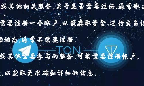 Tokenim 是一种加密货币和区块链相关的平台，通常提供交易、投资或其他相关服务。关于是否需要注册，通常取决于你想要使用 Tokenim 提供的具体服务。以下是一些可能的情况：

1. **交易和投资**：如果你想在 Tokenim 上进行交易或投资，通常需要注册一个账户，以便存取资金、进行交易记录等。

2. **信息浏览**：如果你只是想了解 Tokenim 的信息或浏览其市场动态，通常不需要注册。

3. **参与活动或服务**：如果 Tokenim 提供特定的活动、社区讨论或其他需要参与的服务，可能需要注册帐户。

建议你访问 Tokenim 的官方网站，查阅相关的用户协议和使用条款，以获取更准确和详细的信息。