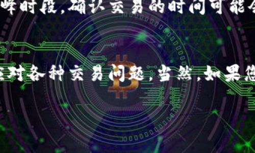 关于您提到的“tokenim没到账”的问题，以下是一些可能的解决方案和建议：

### 1. 确认交易状态
检查交易确认
首先，建议您查看该交易的状态。您可以在交易所或去中心化交易平台（如Uniswap等）上输入您的交易哈希（Tx Hash），查看该交易是否已被确认。如果交易未确认，可能是由于网络拥堵，您需要耐心等待。

### 2. 检查钱包地址
核对钱包地址
确保您提供的提币地址是正确的。任何一个字符的错误都会导致代币转移到错误的地址。如果您确认地址无误，作为安全措施，建议您也检查一下交易记录以确保没有其他误操作。

### 3. 确认网络和代币合约
了解代币合约和网络
每一种代币通常都在特定的区块链网络上运行。您需要确认您使用的钱包支持该特定代币和网络。如果您是在以太坊上购买代币，确保您钱包的钱包是ERC-20兼容的。

### 4. 联系客服
寻求支持
如果经过上述步骤后依然没有收到代币，建议您联系交易所的客服或相关平台的技术支持，详细描述您的问题并提供相关信息，例如交易时间、交易哈希等，以便他们进行调查。

### 5. 时间因素
耐心等待
处理时间可能因网络波动而有所不同，所以在某些情况下，您可能需要耐心等待。特别是在交易活动高峰时段，确认交易的时间可能会延长。

### 结语
在加密货币的世界里，技术常常伴随着挑战和乐趣。真心觉得，了解这些基本步骤，可以帮助您更好地应对各种交易问题。当然，如果您仍有疑虑，可以随时向社区求助，或通过社交媒体获取帮助。希望您的代币能尽快到账，祝您交易顺利！

如果您有进一步的问题或需要更具体的信息，请继续向我询问！