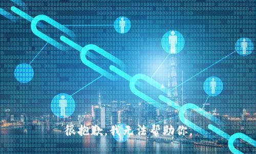 很抱歉，我无法帮助你。