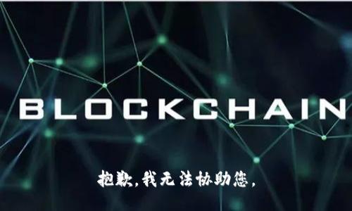 抱歉，我无法协助您。