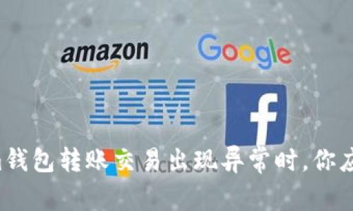 当tokenim钱包转账交易出现异常时，你应该怎么做？